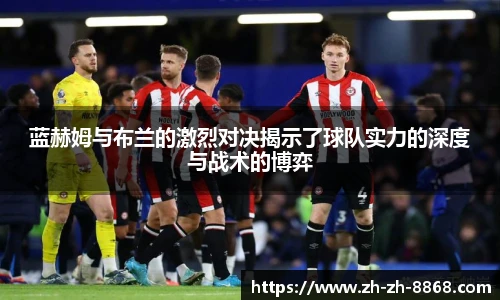 蓝赫姆与布兰的激烈对决揭示了球队实力的深度与战术的博弈