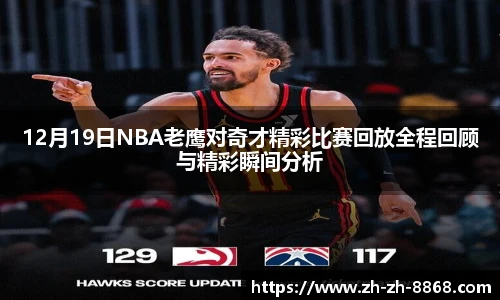 12月19日NBA老鹰对奇才精彩比赛回放全程回顾与精彩瞬间分析