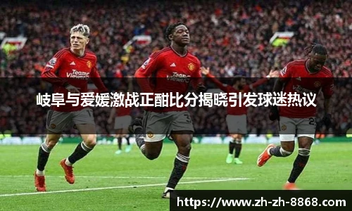 岐阜与爱媛激战正酣比分揭晓引发球迷热议