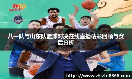 八一队与山东队篮球对决在线直播精彩回顾与赛后分析