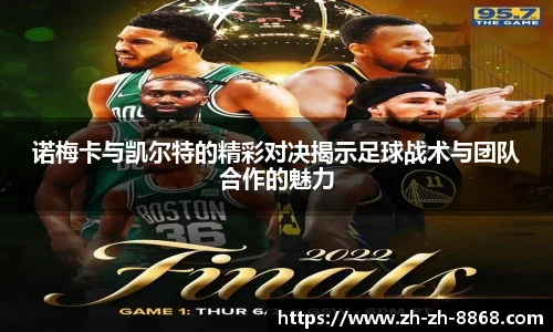 诺梅卡与凯尔特的精彩对决揭示足球战术与团队合作的魅力