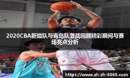 2020CBA新疆队与青岛队激战回顾精彩瞬间与赛场亮点分析