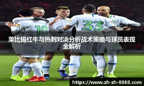 莱比锡红牛与热刺对决分析战术策略与球员表现全解析